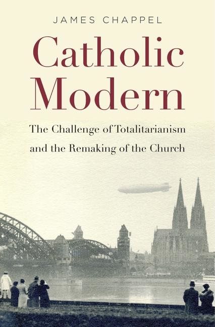 Catholic modern - the challenge of totalitarianism and the remaking of the
