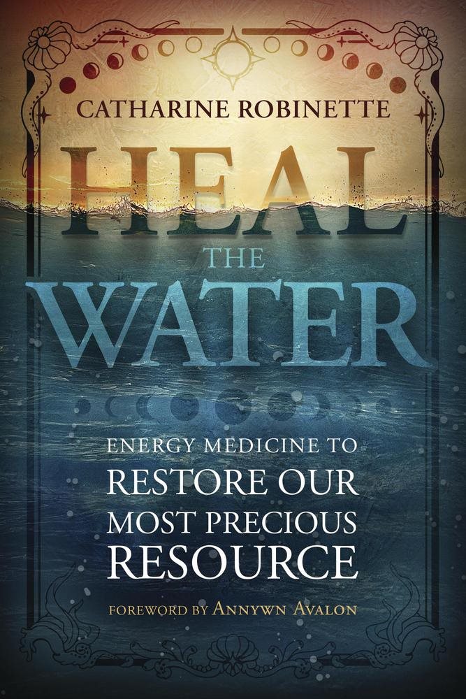 Heal the Water: Energy Medicine to Restore Our Most Precious Resource