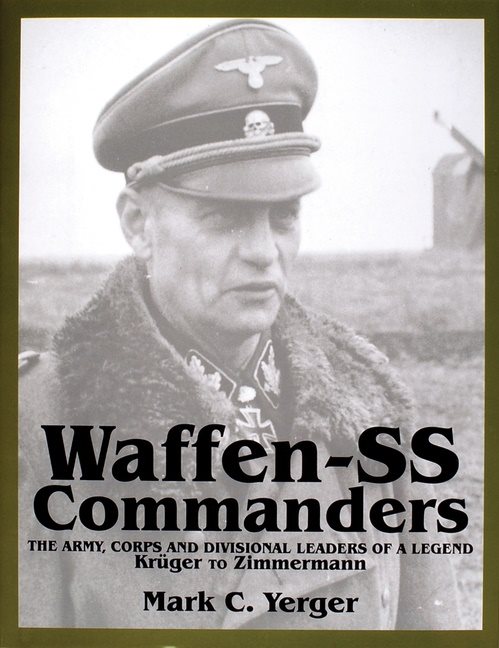 Waffen-ss commanders - the army, corps & divisional leaders of a legend --