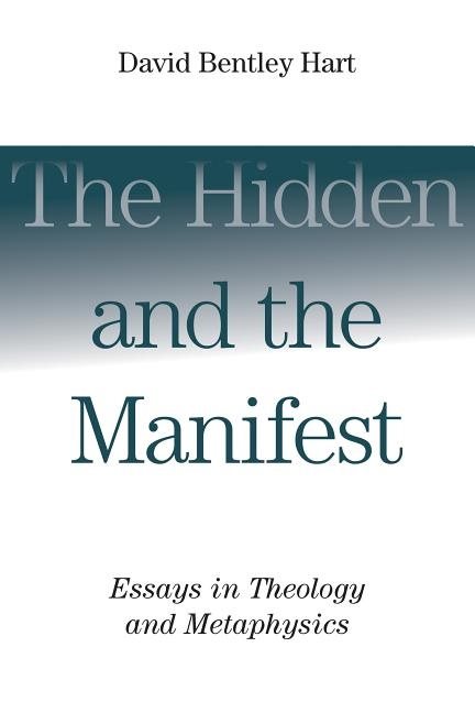 Hidden and the manifest - essays in theology and metaphysics