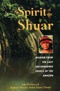 Spirit Of The Shuar : Wisdom from the Last Unconquered People of the Amazon