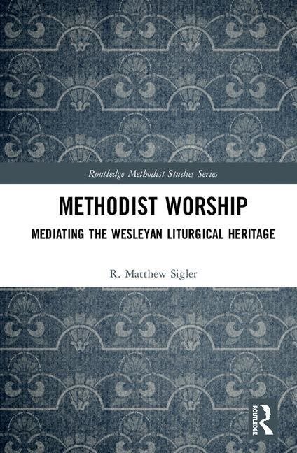 Methodist worship - mediating the wesleyan liturgical heritage