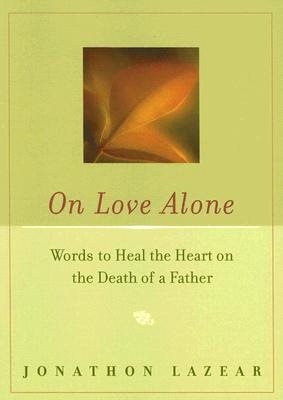 On Love Alone: Words to Heal the Heart on the Death of a Father