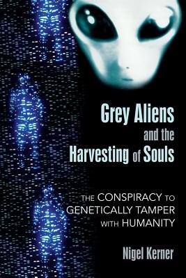 Grey Aliens And The Harvesting Of Souls: The Conspiracy To Genetically Tamper With Humanity