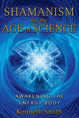 Shamanism For The Age Of Science: Awakening The Energy Body