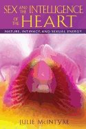 Sex And The Intelligence Of The Heart : Nature, Intimacy, and Sexual Energy