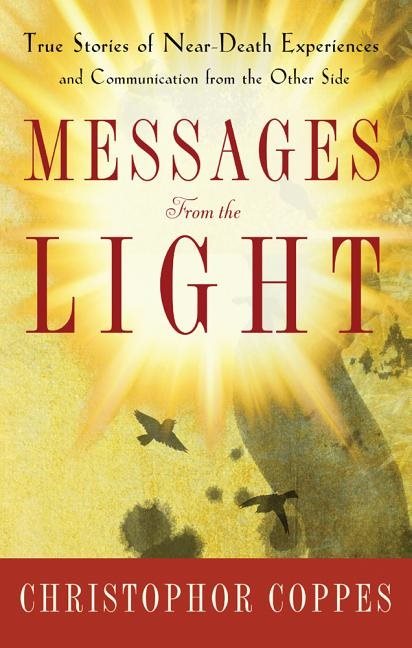 Messages From The Light: True Stories Of Near-Death Experiences & Communication From The Other Side