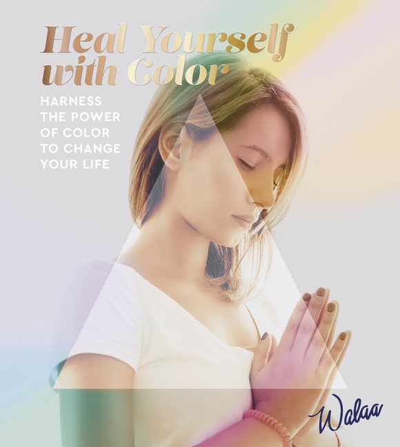 HEAL YOURSELF WITH COLOR: Harness The Power Of Color To Change Your Life