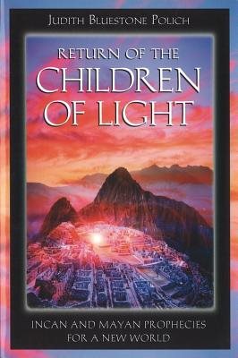 Return Of The Children Of Light: Incan & Mayan Prophecies For A New World