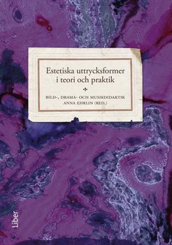 Estetiska uttrycksformer i teori och praktik : bild-, drama- och musikdidaktik