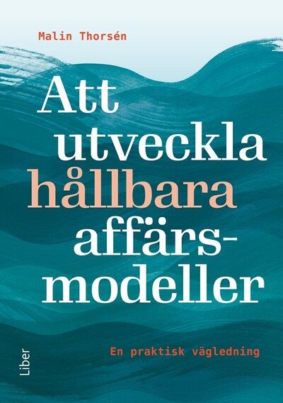 Att utveckla hållbara affärsmodeller : en praktisk vägledning