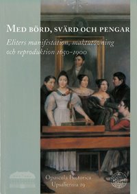 Med börd, svärd och pengar : eliters manifestation, maktutövning och reproduktion 1650-1900