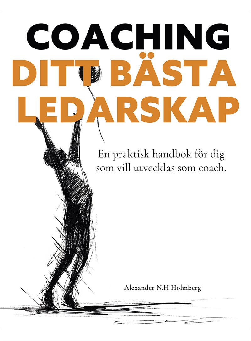 Coaching - ditt bästa ledarskap : en praktisk handbok för dig som vill utvecklas som coach 