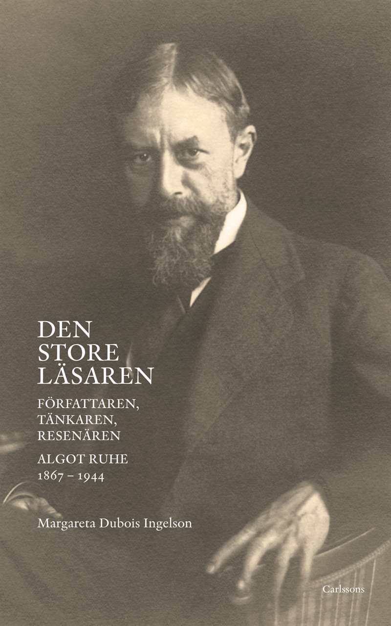 Den store läsaren : författaren, tänkaren, resenären Algot Ruhe 1867-1944