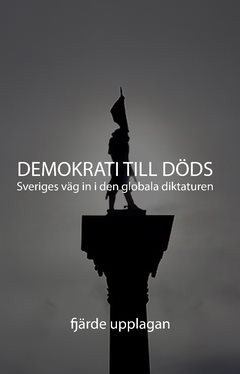 Demokrati till Döds : Sveriges väg in i den globala diktaturen