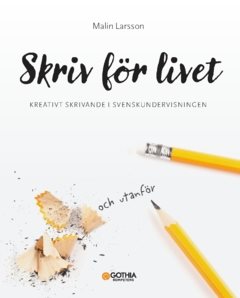 Skriv för livet : Kreativt skrivande i svenskundervisningen