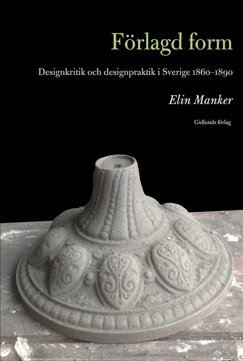 Förlagd form : designkritik och designpraktik i Sverige 1860-1890