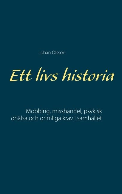 Ett livs historia : mobbing, misshandel, psykisk ohälsa och orimliga krav i samhället