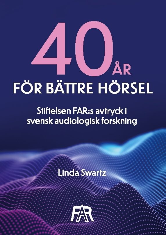 Fyrtio år för bättre hörsel : Stiftelsen FAR:s avtryck i svensk audiologisk