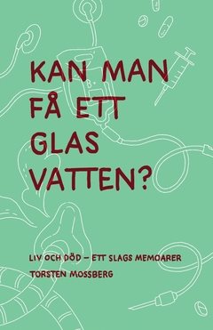 ”Kan man få ett glas vatten” : Liv och död – ett slags memoarer