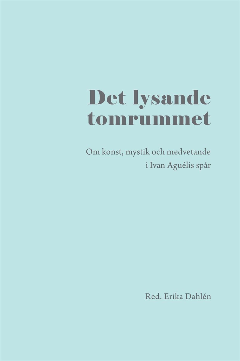 Det lysande tomrummet : om konst, mystik och medvetande i Ivan Aguélis spår