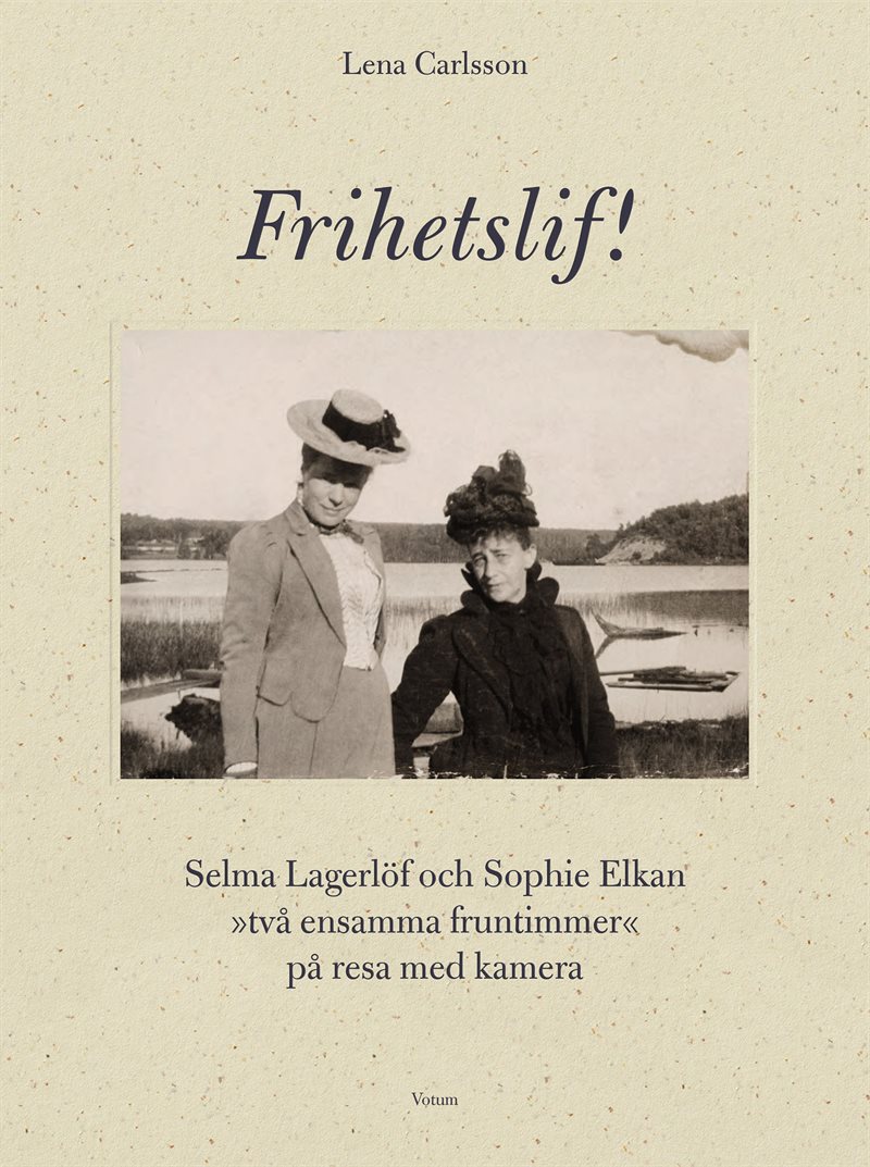 Frihetslif! Selma Lagerlöf och Sophie Elkan : på resa med kamera