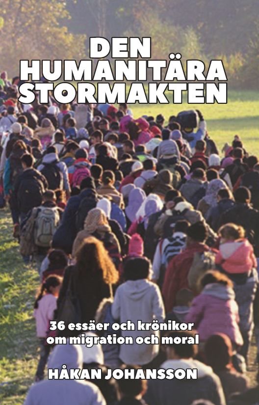 Den humanitära stormakten : 36 essäer och krönikor om migration och moral