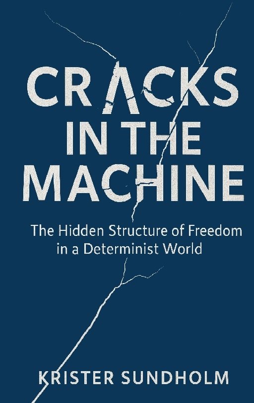 Cracks in the Machine : The Hidden Structure of Freedom in a Determinist Wo