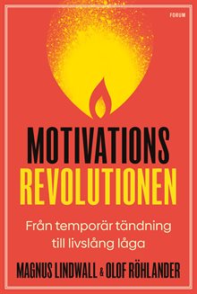 Motivationsrevolutionen : från temporär tändning till livslång låga