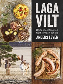 Laga vilt : bästa recepten med hjort, vildsvin och älg