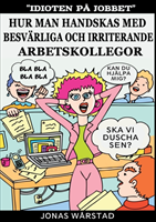 Idioten på jobbet : hur man handskas med besvärliga och irriterande arbetsk