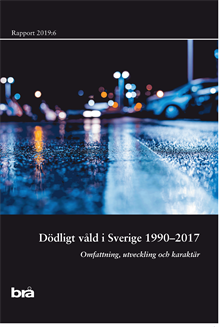 Dödligt våld i Sverige 1990-2017. Brå rapport 2019:6 : omfattning, utveckling och karaktär